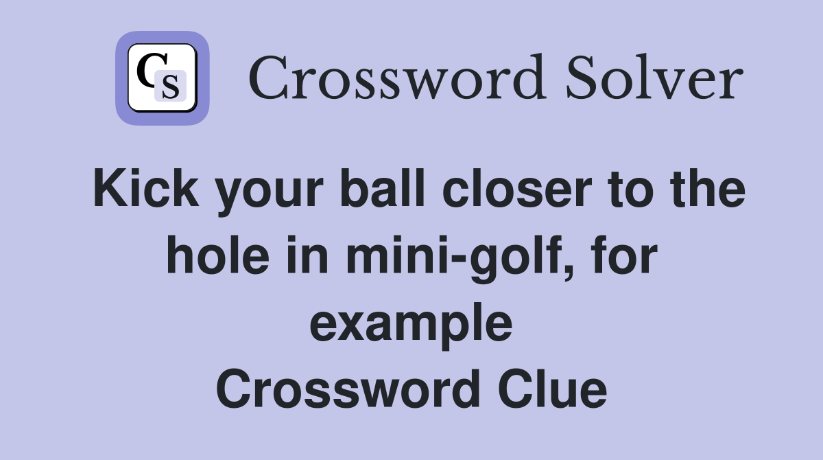 Kick your ball closer to the hole in minigolf, for example Crossword